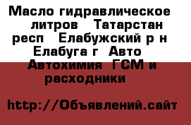 Масло гидравлическое 55 литров - Татарстан респ., Елабужский р-н, Елабуга г. Авто » Автохимия, ГСМ и расходники   